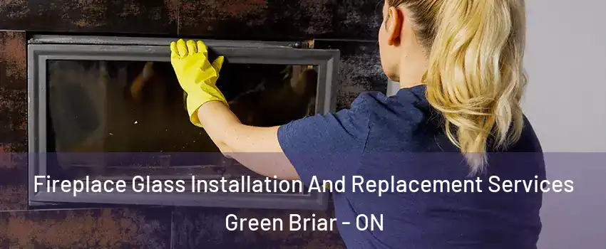  Fireplace Glass Installation And Replacement Services Green Briar - ON
