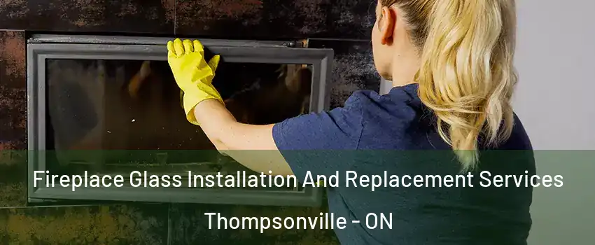  Fireplace Glass Installation And Replacement Services Thompsonville - ON