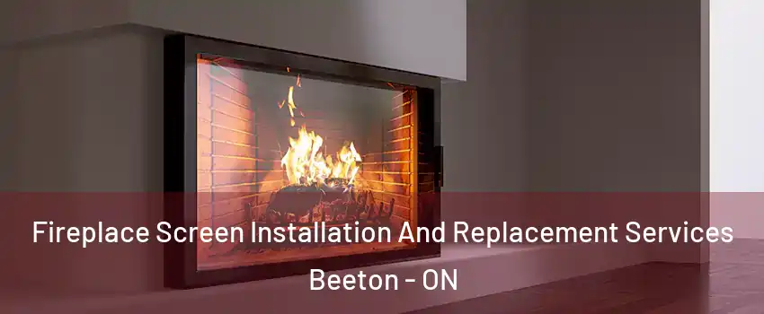 Fireplace Screen Installation And Replacement Services Beeton - ON