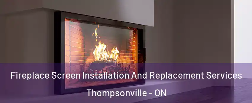 Fireplace Screen Installation And Replacement Services Thompsonville - ON