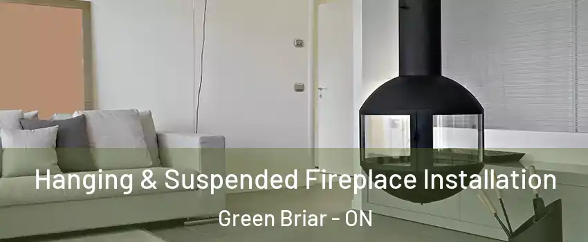 Hanging & Suspended Fireplace Installation Green Briar - ON