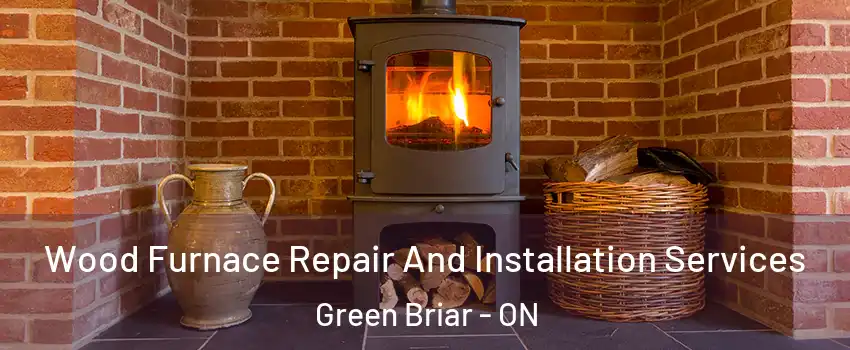  Wood Furnace Repair And Installation Services Green Briar - ON